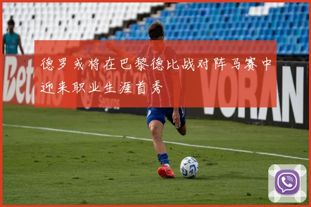 德罗或将在巴黎德比战对阵马赛中迎来职业生涯首秀