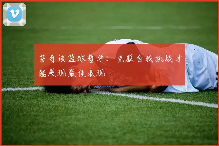 芬奇谈篮球哲学：克服自我挑战才能展现最佳表现