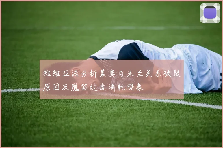 维维亚诺分析莱奥与米兰关系破裂原因及魔笛过度消耗现象