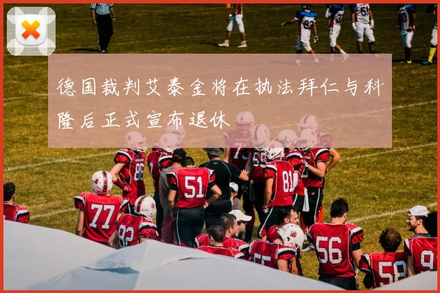 德国裁判艾泰金将在执法拜仁与科隆后正式宣布退休