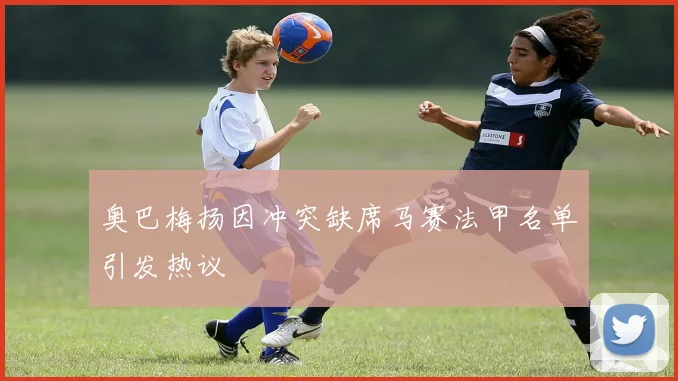 奥巴梅扬因冲突缺席马赛法甲名单引发热议