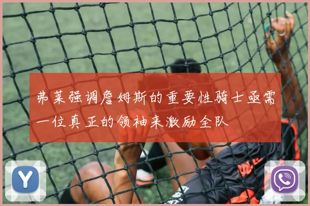 弗莱强调詹姆斯的重要性骑士亟需一位真正的领袖来激励全队