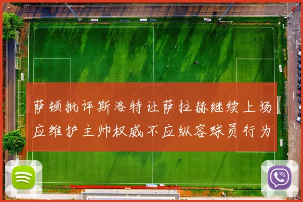 萨顿批评斯洛特让萨拉赫继续上场应维护主帅权威不应纵容球员行为